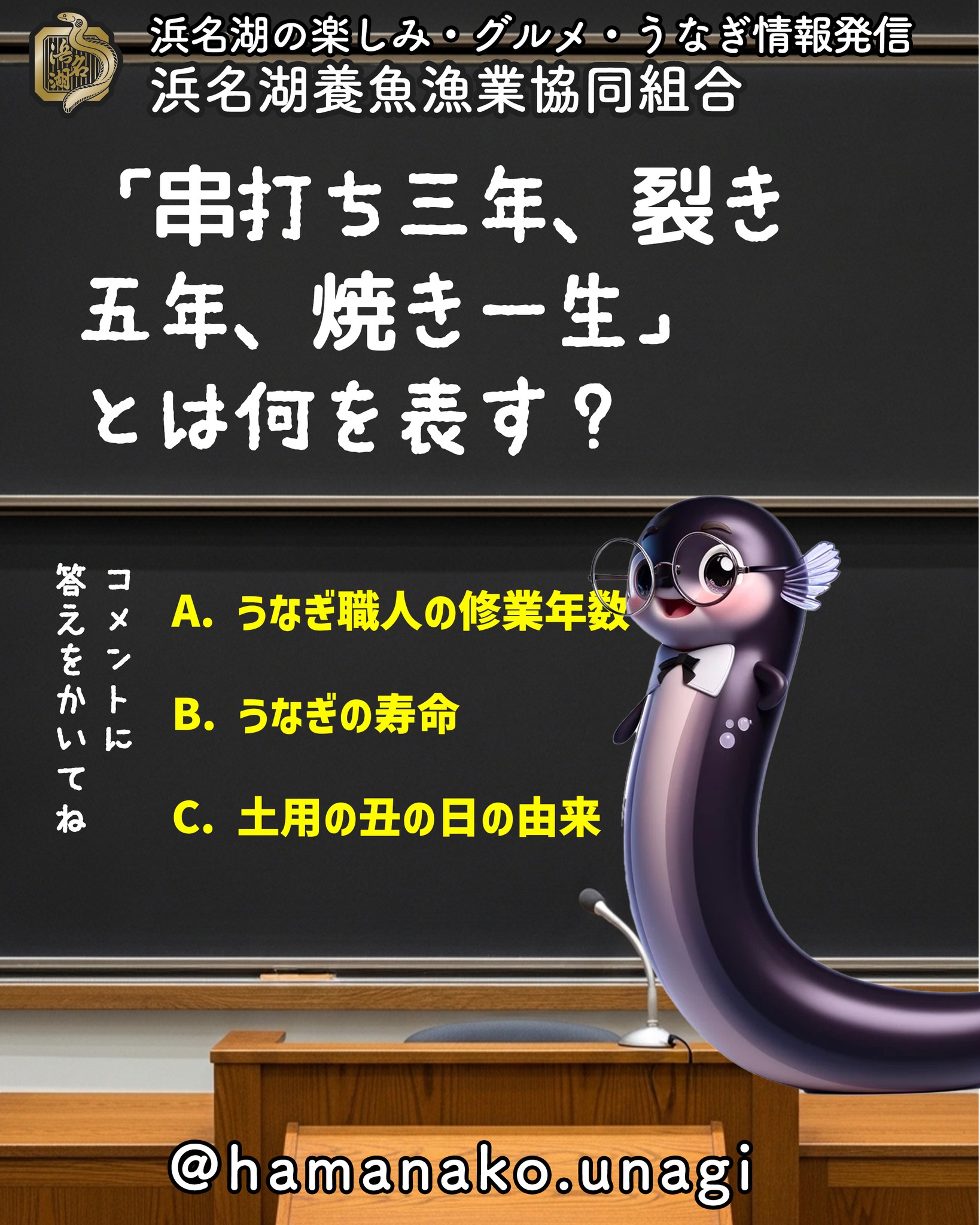 「串打ち三年、裂き五年、焼き一生」とは何を表す？.

A. うなぎ職人の修業年数

B. うなぎの寿命

C. 土用の丑の日の由来

答えはコメント欄で発表します！ 
みなさんの予想をぜひ書き込んでくださいね♪

~~~~~~~~~~~~~~⛩️~~~~
浜名湖を中心に、グルメ、文化
お店など浜名湖の観光情報を
みなさまにお届けしています。

参考になったら、
面白いなぁと感じたら

いいね！&フォローを
お願いいたします。

浜名湖養魚漁業組合
@hamanako.unagi

〜〜〜〜〜〜〜〜〜〜〜〜〜

#浜名湖養魚漁業協同組合
#浜名湖うなぎ
#うなぎクイズ
#クイズ投稿
#うなぎ雑学
#うなぎ豆知識
#グルメクイズ
#浜名湖グルメ
#国産うなぎ
#うなぎ好きな人と繋がりたい
#グルメ好きな人と繋がりたい
#バズグルメ
